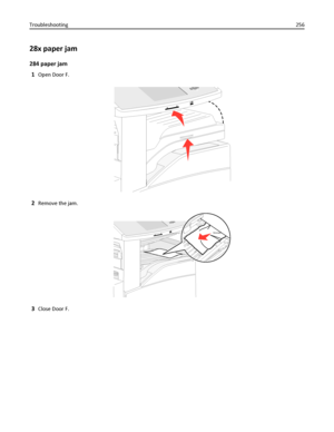 Page 25628x paper jam
284 paper jam
1
Open Door F.
2Remove the jam.
3Close Door F. Troubleshooting256
Downloaded From ManualsPrinter.com Manuals 