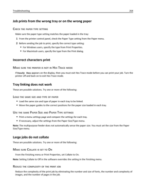 Page 264Job prints from the wrong tray or on the wrong paper
C
HECK THE PAPER TYPE SETTING
Make sure the paper type setting matches the paper loaded in the tray:
1From the printer control panel, check the Paper Type setting from the Paper menu.
2Before sending the job to print, specify the correct type setting:
For Windows users, specify the type from Print Properties.
For Macintosh users, specify the type from the Print dialog.
Incorrect characters print
M
AKE SURE THE PRINTER IS NOT IN HEX TRACE MODE
If Ready...