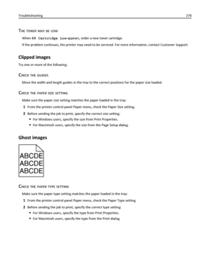 Page 278THE TONER MAY BE LOW
When 88 Cartridge Low appears, order a new toner cartridge.
If the problem continues, the printer may need to be serviced. For more information, contact Customer Support.
Clipped images
Try one or more of the following:
CHECK THE GUIDES
Move the width and length guides in the tray to the correct positions for the paper size loaded.
CHECK THE PAPER SIZE SETTING
Make sure the paper size setting matches the paper loaded in the tray:
1From the printer control panel Paper menu, check the...