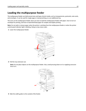 Page 62Loading the multipurpose feeder
The multipurpose feeder can hold several sizes and types of print media, such as transparencies, postcards, note cards,
and envelopes. It can be used for single-page or manual printing or as an additional tray.
The icons on the multipurpose feeder show you how to load the multipurpose feeder with paper, how to turn an
envelope for printing, and how to load letterhead paper for simplex and duplex printing.
Note: Do not add or remove paper when the printer is printing from...