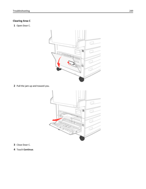 Page 249Clearing Area C
1
Open Door C.
BB
CC
2Pull the jam up and toward you.
BB
CC
3Close Door C.
4Touch Continue. Troubleshooting249
Downloaded From ManualsPrinter.com Manuals 