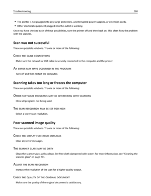 Page 268The printer is not plugged into any surge protectors, uninterrupted power supplies, or extension cords.
Other electrical equipment plugged into the outlet is working.
Once you have checked each of these possibilities, turn the printer off and then back on. This often fixes the problem
with the scanner.
Scan was not successful
These are possible solutions. Try one or more of the following:
CHECK THE CABLE CONNECTIONS
Make sure the network or USB cable is securely connected to the computer and the...