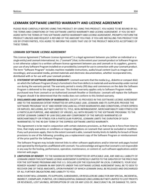 Page 304LEXMARK SOFTWARE LIMITED WARRANTY AND LICENSE AGREEMENT
PLEASE READ CAREFULLY BEFORE USING THIS PRODUCT: BY USING THIS PRODUCT, YOU AGREE TO BE BOUND BY ALL
THE TERMS AND CONDITIONS OF THIS SOFTWARE LIMITED WARRANTY AND LICENSE AGREEMENT. IF YOU DO NOT
AGREE WITH THE TERMS OF THIS SOFTWARE LIMITED WARRANTY AND LICENSE AGREEMENT, PROMPTLY RETURN THE
PRODUCT UNUSED AND REQUEST A REFUND OF THE AMOUNT YOU PAID. IF YOU ARE INSTALLING THIS PRODUCT FOR
USE BY OTHER PARTIES, YOU AGREE TO INFORM THE USERS THAT...