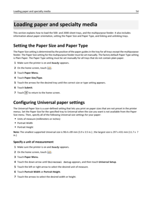 Page 54Loading paper and specialty media
This section explains how to load the 500- and 2000-sheet trays, and the multipurpose feeder. It also includes
information about paper orientation, setting the Paper Size and Paper Type, and linking and unlinking trays.
Setting the Paper Size and Paper Type
The Paper Size setting is determined by the position of the paper guides in the tray for all trays except the multipurpose
feeder. The Paper Size setting for the multipurpose feeder must be set manually. The factory...