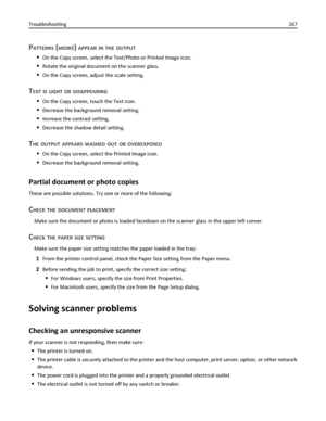 Page 267PATTERNS (MOIRÉ) APPEAR IN THE OUTPUT
On the Copy screen, select the Text/Photo or Printed Image icon.
Rotate the original document on the scanner glass.
On the Copy screen, adjust the scale setting.
TEXT IS LIGHT OR DISAPPEARING
On the Copy screen, touch the Text icon.
Decrease the background removal setting.
Increase the contrast setting.
Decrease the shadow detail setting.
THE OUTPUT APPEARS WASHED OUT OR OVEREXPOSED
On the Copy screen, select the Printed Image icon.
Decrease the background removal...