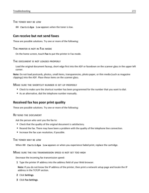 Page 272THE TONER MAY BE LOW
88 Cartridge low appears when the toner is low.
Can receive but not send faxes
These are possible solutions. Try one or more of the following:
THE PRINTER IS NOT IN FAX MODE
On the home screen, touch Fax to put the printer in Fax mode.
THE DOCUMENT IS NOT LOADED PROPERLY
Load the original document faceup, short edge first into the ADF or facedown on the scanner glass in the upper left
corner.
Note: Do not load postcards, photos, small items, transparencies, photo paper, or thin media...