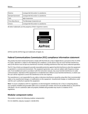 Page 290Palatino Linotype-Hell AG and/or its subsidiaries
Stempel Garamond Linotype-Hell AG and/or its subsidiaries
Taffy Agfa Corporation
Times New Roman The Monotype Corporation plc
Univers Linotype-Hell AG and/or its subsidiaries
All other trademarks are the property of their respective owners.
AirPrint and the AirPrint logo are trademarks of Apple, Inc.
Federal Communications Commission (FCC) compliance information statement
This product has been tested and found to comply with the limits for a Class A...