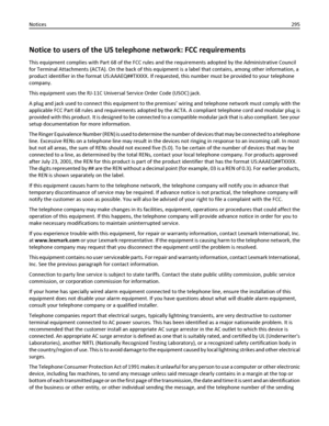 Page 295Notice to users of the US telephone network: FCC requirements
This equipment complies with Part 68 of the FCC rules and the requirements adopted by the Administrative Council
for Terminal Attachments (ACTA). On the back of this equipment is a label that contains, among other information, a
product identifier in the format US:AAAEQ##TXXXX. If requested, this number must be provided to your telephone
company.
This equipment uses the RJ-11C Universal Service Order Code (USOC) jack.
A plug and jack used to...