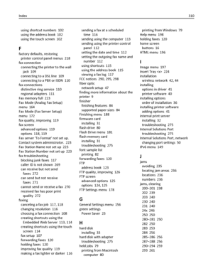 Page 310using shortcut numbers  102
using the address book  102
using the touch screen  102
F
factory defaults, restoring 
printer control panel menus  218
fax connection 
connecting the printer to the wall
jack  109
connecting to a DSL line  109
connecting to a PBX or ISDN  110
fax connections 
distinctive ring service  110
regional adapters  111
Fax memory full  223
Fax Mode (Analog Fax Setup)
menu  164
Fax Mode (Fax Server Setup)
menu  172
fax quality, improving  119
fax screen 
advanced options  119
options...