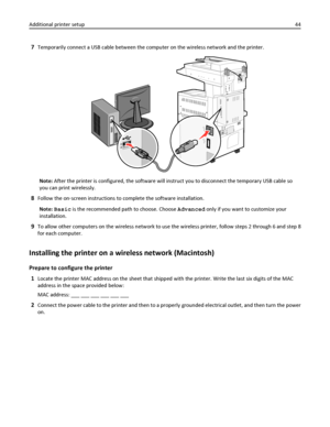 Page 447Temporarily connect a USB cable between the computer on the wireless network and the printer.
Note: After the printer is configured, the software will instruct you to disconnect the temporary USB cable so
you can print wirelessly.
8Follow the on‑screen instructions to complete the software installation.
Note: Basic is the recommended path to choose. Choose Advanced only if you want to customize your
installation.
9To allow other computers on the wireless network to use the wireless printer, follow steps...