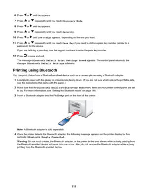 Page 1116Press  or  until  On appears.
7 Press 
 or  repeatedly until you reach  Discovery Mode.
8 Press 
 or  until  On appears.
9 Press 
 or  repeatedly until you reach  Security.
10 Press 
 or  until  Low or High  appears, depending on the one you want.
11 Press 
 or  repeatedly until you reach  Pass Key if you need to define a pass key number (similar to a
password) for the device.
If you are defining a pass key, use the keypad numbers to enter the pass key number.
12 Press 
 to save and exit.
The message...