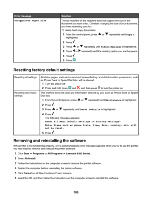 Page 185Error messageSolutionUnsupported Paper SizeThe fax machine of the recipient does not support the size of the
document you want to fax. Consider changing the size of your document,
and then resending your fax.
To resize hard-copy documents:
1 From the control panel, press 
 or  repeatedly until  Copy is
highlighted.
2 Press 
.
3 Press 
 or  repeatedly until  Reduce/Enlarge  is highlighted.
4 Press 
 or  repeatedly until the resizing option you want appears.
5 Press 
.
6 Press 
.
Resetting factory default...