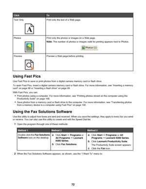 Page 72ClickToText OnlyPrint only the text of a Web page.PhotosPrint only the photos or images on a Web page.
Note:  The number of photos or images valid for printing appears next to Photos.PreviewPreview a Web page before printing.
Using Fast Pics
Use Fast Pics to save or print photos from a digital camera memory card or flash drive.
To open Fast Pics, insert a digital camera memory card or flash drive. For more information, see “Inserting a memory
card” on page 98 or “Inserting a flash drive” on page 99.
With...