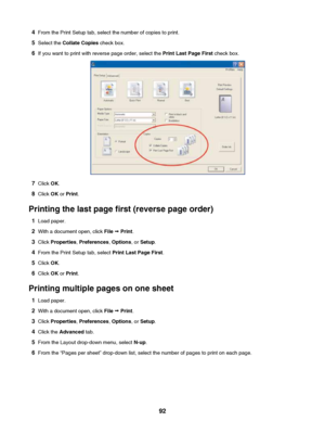 Page 924From the Print Setup tab, select the number of copies to print.
5 Select the  Collate Copies  check box.
6 If you want to print with reverse page order, select the  Print Last Page First check box.
7Click  OK.
8 Click  OK or Print .
Printing the last page first (reverse page order) 1 Load paper.
2 With a document open, click  File ª Print .
3 Click  Properties , Preferences , Options , or Setup .
4 From the Print Setup tab, select  Print Last Page First.
5 Click  OK.
6 Click  OK or Print .
Printing...