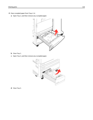 Page 1164Clear crumpled paper from Trays 2–4.
aOpen Tray 2, and then remove any crumpled paper.
bClose Tray 2.
cOpen Tray 3, and then remove any crumpled paper.
dClose Tray 3. Clearing jams116
Downloaded From ManualsPrinter.com Manuals 