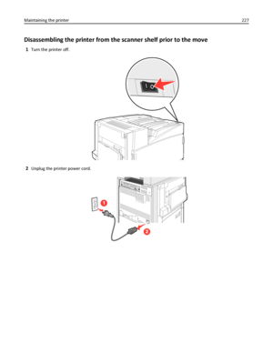 Page 227Disassembling the printer from the scanner shelf prior to the move
1Turn the printer off.
2Unplug the printer power cord.
Maintaining the printer227
Downloaded From ManualsPrinter.com Manuals 