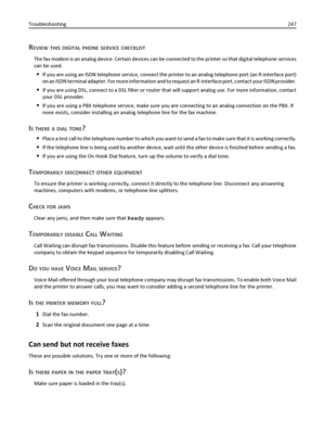 Page 247REVIEW THIS DIGITAL PHONE SERVICE CHECKLIST
The fax modem is an analog device. Certain devices can be connected to the printer so that digital telephone services
can be used.
If you are using an ISDN telephone service, connect the printer to an analog telephone port (an R-interface port)
on an ISDN terminal adapter. For more information and to request an R-interface port, contact your ISDN provider.
If you are using DSL, connect to a DSL filter or router that will support analog use. For more...