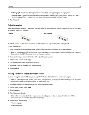 Page 59Photograph—Used when the original document is a high-quality photograph or inkjet print
Printed Image—Used when copying halftone photographs, graphics such as documents printed on a laser
printer, or pages from a magazine or newspaper that are composed primarily of images
7Touch Copy It.
Collating copies
If you print multiple copies of a document, you can choose to print each copy as a set (collated) or to print the copies
as groups of pages (not collated).
Collated Not collated
By default, Collate is...