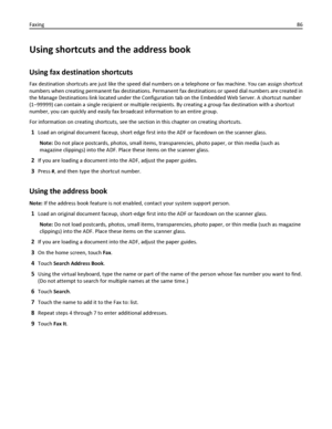 Page 86Using shortcuts and the address book
Using fax destination shortcuts
Fax destination shortcuts are just like the speed dial numbers on a telephone or fax machine. You can assign shortcut
numbers when creating permanent fax destinations. Permanent fax destinations or speed dial numbers are created in
the Manage Destinations link located under the Configuration tab on the Embedded Web Server. A shortcut number
(1–99999) can contain a single recipient or multiple recipients. By creating a group fax...