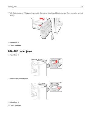 Page 1217Lift the inside cover. If the paper is jammed in the rollers, rotate Knob G8 clockwise, and then remove the jammed
paper.
8Close Door G.
9Touch Continue.
284–286 paper jams
1Open Door H.
2Remove the jammed paper.
3Close Door H.
4Touch Continue. Clearing jams121
Downloaded From ManualsPrinter.com Manuals 