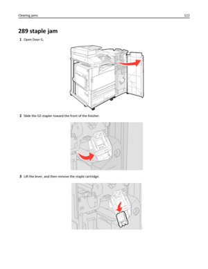 Page 122289 staple jam
1Open Door G.
2Slide the G5 stapler toward the front of the finisher.
3Lift the lever, and then remove the staple cartridge.
Clearing jams122
Downloaded From ManualsPrinter.com Manuals 