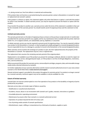 Page 276—Is, during normal use, free from defects in material and workmanship
If this product does not function as warranted during the warranty period, contact a Remarketer or Lexmark for repair
or replacement (at Lexmarks option).
If this product is a feature or option, this statement applies only when that feature or option is used with the product
for which it was intended. To obtain warranty service, you may be required to present the feature or option with the
product.
If you transfer this product to...