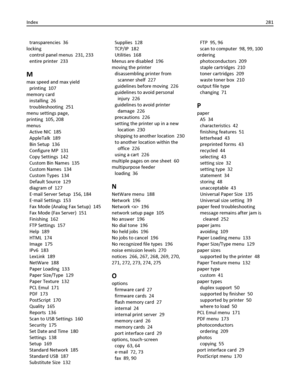 Page 281transparencies  36
locking 
control panel menus  231, 233
entire printer  233
M
max speed and max yield 
printing  107
memory card 
installing  26
troubleshooting  251
menu settings page,
printing  105, 208
menus 
Active NIC  185
AppleTalk  189
Bin Setup  136
Configure MP  131
Copy Settings  142
Custom Bin Names  135
Custom Names  134
Custom Types  134
Default Source  129
diagram of  127
E‑mail Server Setup  156, 184
E‑mail Settings  153
Fax Mode (Analog Fax Setup)  145
Fax Mode (Fax Server)  151...