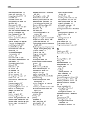 Page 283Disk recovery x/y XX%  193
Empty hole punch box  193
Encrypting disk x/y XX%  193
Enter PIN  193
Enter PIN to lock  193
Error reading USB drive  193
Fax failed  193
Flushing buffer  194
Formatting Disk x/y XX%  194
Formatting Flash  194
Held jobs were not restored  199
Incorrect orientation  194
Insert hole punch box  194
Insert Tray   194
Internal System Error, Reload
Bookmarks  194
Internal System Error, Reload
Security Certificates  194
Invalid Engine Code  194
Invalid file format  195
Invalid Network...