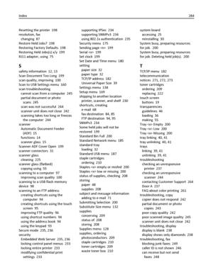 Page 284Resetting the printer  198
resolution, fax 
changing  87
Restore Held Jobs?  198
Restoring Factory Defaults  198
Restoring Held Jobs(s) x/y  199
RJ11 adapter, using  75
S
safety information  12, 13
Scan Document Too Long  199
scan quality, improving  100
Scan to USB Settings menu  160
scan troubleshooting 
cannot scan from a computer  245
partial document or photo
scans  245
scan was not successful  244
scanner unit does not close  242
scanning takes too long or freezes
the computer  244
scanner...