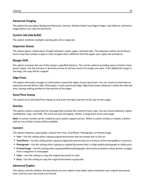 Page 65Advanced Imaging
This option lets you adjust Background Removal, Contrast, Shadow Detail, Scan Edge to Edge, Color Balance, and mirror
image before you copy the document.
Custom Job (Job Build)
This option combines multiple scanning jobs into a single job.
Separator Sheets
This option places a blank piece of paper between copies, pages, and print jobs. The separator sheets can be drawn
from a tray that contains a type or color of paper that is different from the paper your copies are printed on.
Margin...