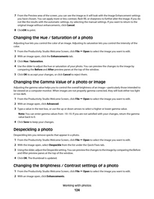 Page 1247From the Preview area of the screen, you can see the image as it will look with the Image Enhancement settings
you have chosen. You can apply more or less contrast, flash fill, or sharpness to further alter the image. If you do
not like the results with the automatic settings, try selecting the manual settings. If you want to return to the
original image without enhancements, click Cancel.
8ClickOK to print.
Changing the Hue / Saturation of a photo
Adjusting hue lets you control the color of an image....