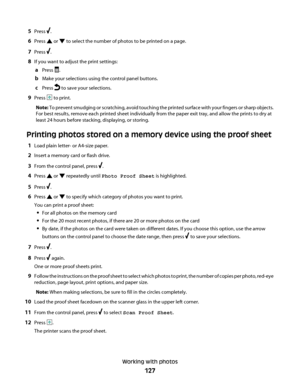 Page 1275Press .
6Press  or  to select the number of photos to be printed on a page.
7Press .
8If you want to adjust the print settings:
aPress .
bMake your selections using the control panel buttons.
cPress  to save your selections.
9Press  to print.
Note: To prevent smudging or scratching, avoid touching the printed surface with your fingers or sharp objects.
For best results, remove each printed sheet individually from the paper exit tray, and allow the prints to dry at
least 24 hours before stacking,...