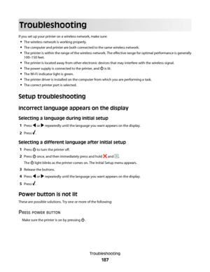 Page 187Troubleshooting
If you set up your printer on a wireless network, make sure:
The wireless network is working properly.
The computer and printer are both connected to the same wireless network.
The printer is within the range of the wireless network. The effective range for optimal performance is generally
100–150 feet.
The printer is located away from other electronic devices that may interfere with the wireless signal.
The power supply is connected to the printer, and  is lit.
The Wi-Fi indicator light...