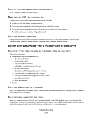 Page 234CHECK TO SEE IF THE MEMORY CARD CONTAINS PHOTOS
Insert a memory card that contains photos.
MAKE SURE THE USB CABLE IS CONNECTED
If the printer is connected to the computer through a USB cable:
1Check the USB cable for any obvious damage.
2Firmly plug the square end of the USB cable into the back of the printer.
3Firmly plug the rectangular end of the USB cable into the USB port of the computer.
The USB port is marked with the 
 USB symbol.
CHECK THE NETWORK CONNECTION
If the printer and computer are...