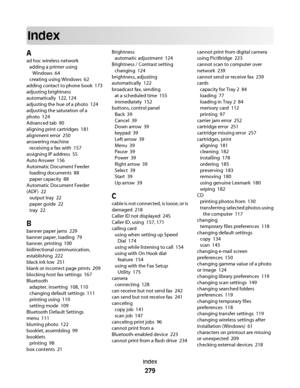 Page 279Index
A
ad hoc wireless network 
adding a printer using
Windows  64
creating using Windows  62
adding contact to phone book  173
adjusting brightness
automatically  122, 124
adjusting the hue of a photo  124
adjusting the saturation of a
photo  124
Advanced tab  90
aligning print cartridges  181
alignment error  250
answering machine 
receiving a fax with  157
assigning IP address  55
Auto Answer  156
Automatic Document Feeder 
loading documents  88
paper capacity  88
Automatic Document Feeder
(ADF)  22...