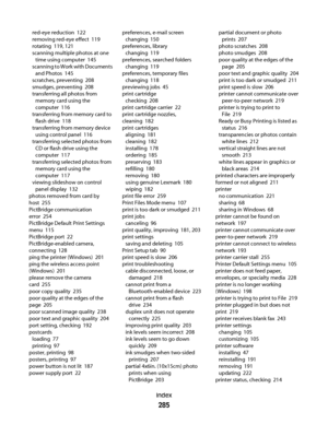 Page 285red-eye reduction  122
removing red-eye effect  119
rotating  119, 121
scanning multiple photos at one
time using computer  145
scanning to Work with Documents
and Photos  145
scratches, preventing  208
smudges, preventing  208
transferring all photos from
memory card using the
computer  116
transferring from memory card to
flash drive  118
transferring from memory device
using control panel  116
transferring selected photos from
CD or flash drive using the
computer  117
transferring selected photos...