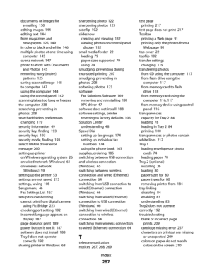 Page 287documents or images for
e-mailing  150
editing images  144
editing text  144
from magazines and
newspapers  125, 149
in color or black and white  146
multiple photos at one time using
computer  145
over a network  147
photo to Work with Documents
and Photos  145
removing wavy (moire)
patterns  125
saving scanned image  148
to computer  147
using the computer  144
using the control panel  142
scanning takes too long or freezes
the computer  238
scratching, preventing in
photos  208
searched folders...