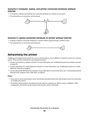 Page 52Scenario 3: Computer, laptop, and printer connected wirelessly without
Internet
A computer, a laptop, and a printer are connected wirelessly to a wireless access point.
The network has no connection to the Internet.
Scenario 4: Laptop connected wirelessly to printer without Internet
A laptop is directly connected wirelessly to a printer without going through a wireless router.
The network has no connection to the Internet.
Networking the printer
Installing and configuring the printer for use on a network...