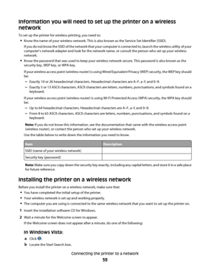 Page 59Information you will need to set up the printer on a wireless
network
To set up the printer for wireless printing, you need to:
Know the name of your wireless network. This is also known as the Service Set Identifier (SSID).
If you do not know the SSID of the network that your computer is connected to, launch the wireless utility of your
computer’s network adapter and look for the network name, or consult the person who set up your wireless
network.
Know the password that was used to keep your wireless...