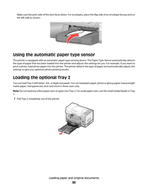 Page 80Make sure the print side of the item faces down. For envelopes, place the flap side of an envelope faceup and on
the left side as shown:
Using the automatic paper type sensor
The printer is equipped with an automatic paper type sensing device. The Paper Type Sensor automatically detects
the type of paper that has been loaded into the printer and adjusts the settings for you. For example, if you want to
print a photo, load photo paper into the printer. The printer detects the type of paper and...