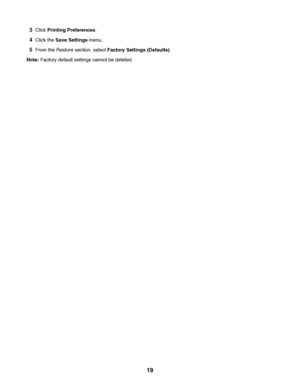 Page 193Click Printing Preferences.
4Click the Save Settings menu.
5From the Restore section, select Factory Settings (Defaults).
Note: Factory default settings cannot be deleted.
 
19
Downloaded From ManualsPrinter.com Manuals 