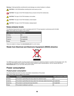 Page 49Warning: A Warning identifies something that could damage your product hardware or software.
CAUTION: A CAUTION identifies something that could cause you harm.
CAUTION: This type of CAUTION indicates that you should not touch the marked area.
CAUTION: This type of CAUTION indicates a hot surface.
CAUTION: This type of CAUTION indicates a shock hazard.
CAUTION: This type of CAUTION indicates a tipping hazard.
Noise emission levels
The following measurements were made in accordance with ISO 7779 and...