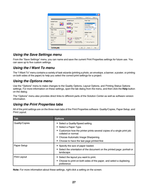 Page 27Using the Save Settings menu
From the “Save Settings” menu, you can name and save the current Print Properties settings for future use. You
can save up to five custom settings.
Using the I Want To menu
The “I Want To” menu contains a variety of task wizards (printing a photo, an envelope, a banner, a poster, or printing
on both sides of the paper) to help you select the correct print settings for a project.
Using the Options menu
Use the “Options” menu to make changes to the Quality Options, Layout...