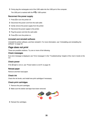 Page 353Firmly plug the rectangular end of the USB cable into the USB port of the computer.
The USB port is marked with the 
 USB symbol.
Reconnect the power supply
1Press  to turn the printer off.
2Disconnect the power cord from the wall outlet.
3Gently remove the power supply from the printer.
4Reconnect the power supply to the printer.
5Plug the power cord into the wall outlet.
6Press  to turn the printer on.
Uninstall and reinstall software
Uninstall the printer software, and then reinstall it. For more...