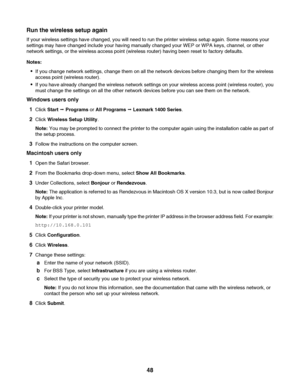 Page 48Run the wireless setup again
If your wireless settings have changed, you will need to run the printer wireless setup again. Some reasons your
settings may have changed include your having manually changed your WEP or WPA keys, channel, or other
network settings, or the wireless access point (wireless router) having been reset to factory defaults.
Notes:
If you change network settings, change them on all the network devices before changing them for the wireless
access point (wireless router).
If you have...