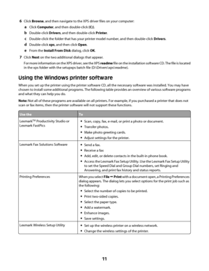 Page 116Click Browse, and then navigate to the XPS driver files on your computer:
aClick Computer, and then double-click (C:).
bDouble-click Drivers, and then double-click Printer.
cDouble-click the folder that has your printer model number, and then double-click Drivers.
dDouble-click xps, and then click Open.
eFrom the Install From Disk dialog, click OK.
7Click Next on the two additional dialogs that appear.
For more information on the XPS driver, see the XPS readme f i l e  o n  t h e  i n s t a l l a t i o...