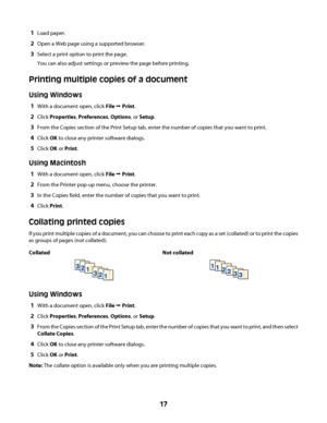 Page 171Load paper.
2Open a Web page using a supported browser.
3Select a print option to print the page.
You can also adjust settings or preview the page before printing.
Printing multiple copies of a document
Using Windows
1With a document open, click File Œ Print.
2Click Properties, Preferences, Options, or Setup.
3From the Copies section of the Print Setup tab, enter the number of copies that you want to print.
4Click OK to close any printer software dialogs.
5Click OK or Print.
Using Macintosh
1With a...