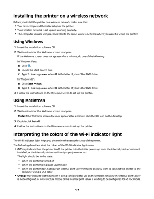 Page 17Installing the printer on a wireless network
Before you install the printer on a wireless network, make sure that:
You have completed the initial setup of the printer.
Your wireless network is set up and working properly.
The computer you are using is connected to the same wireless network where you want to set up the printer.
Using Windows
1Insert the installation software CD.
2Wait a minute for the Welcome screen to appear.
If the Welcome screen does not appear after a minute, do one of the following:...