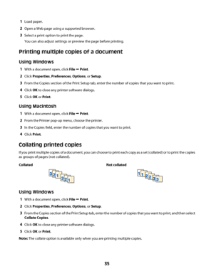 Page 351Load paper.
2Open a Web page using a supported browser.
3Select a print option to print the page.
You can also adjust settings or preview the page before printing.
Printing multiple copies of a document
Using Windows
1With a document open, click File Œ Print.
2Click Properties, Preferences, Options, or Setup.
3From the Copies section of the Print Setup tab, enter the number of copies that you want to print.
4Click OK to close any printer software dialogs.
5Click OK or Print.
Using Macintosh
1With a...