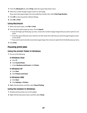 Page 373From the Advanced tab, select N-Up under the Layout drop-down menu.
4Select the number of page images to print on each page.
If you want each page image to be surrounded by a border, then select Print Page Borders.
5Click OK to close any printer software dialogs.
6Click OK or Print.
Using Macintosh
1With a document open, click File Œ Print.
2From the print options pop-up menu, choose Layout.
From the Pages per Sheet pop-up menu, choose the number of page images that you want to print on one
sheet.
From...